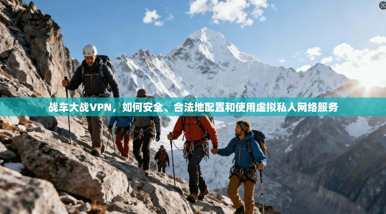 战车大战VPN,如何安全、合法地配置和使用虚拟私人网络服务 战车大战VPN,如何安全、合法地配置和使用虚拟私人网络服务
