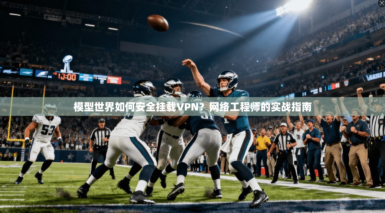 模型世界如何安全挂载VPN?网络工程师的实战指南 模型世界如何安全挂载VPN?网络工程师的实战指南