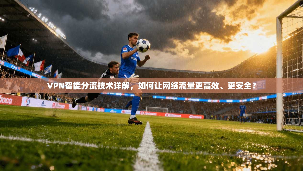 VPN智能分流技术详解，如何让网络流量更高效、更安全？