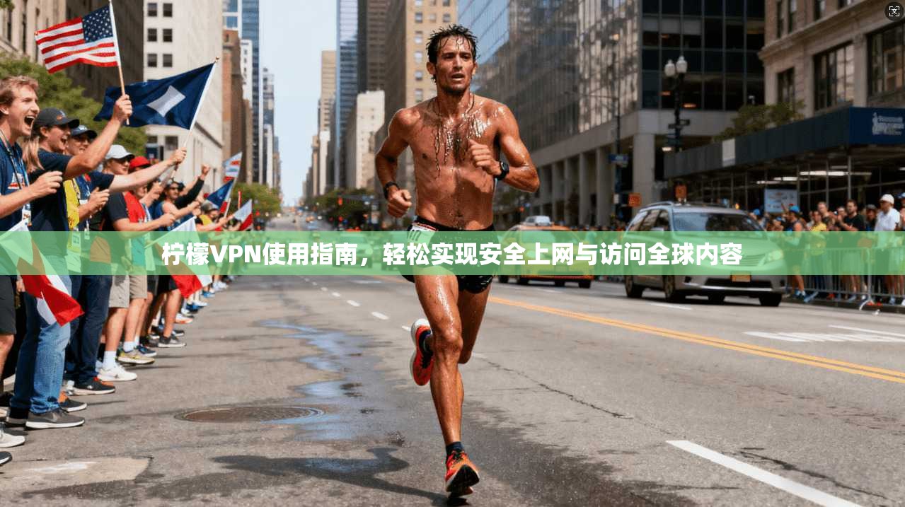 柠檬VPN使用指南，轻松实现安全上网与访问全球内容