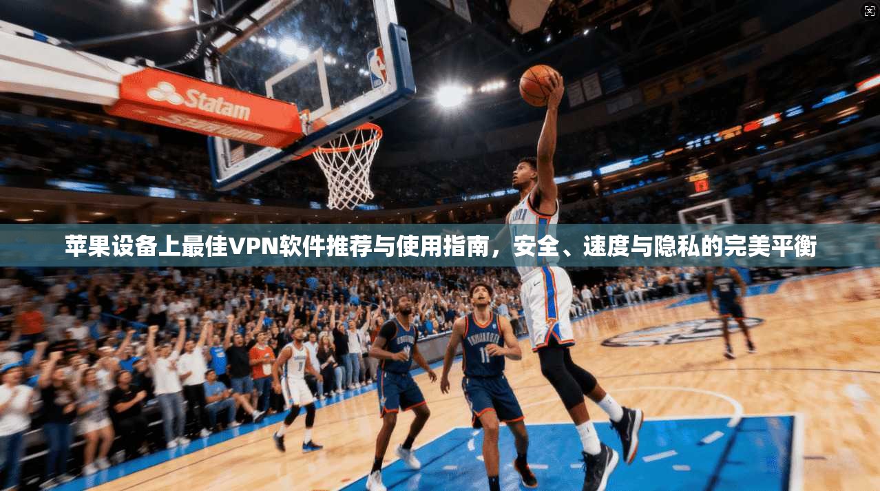 苹果设备上最佳VPN软件推荐与使用指南,安全、速度与隐私的完美平衡 苹果设备上最佳VPN软件推荐与使用指南,安全、速度与隐私的完美平衡