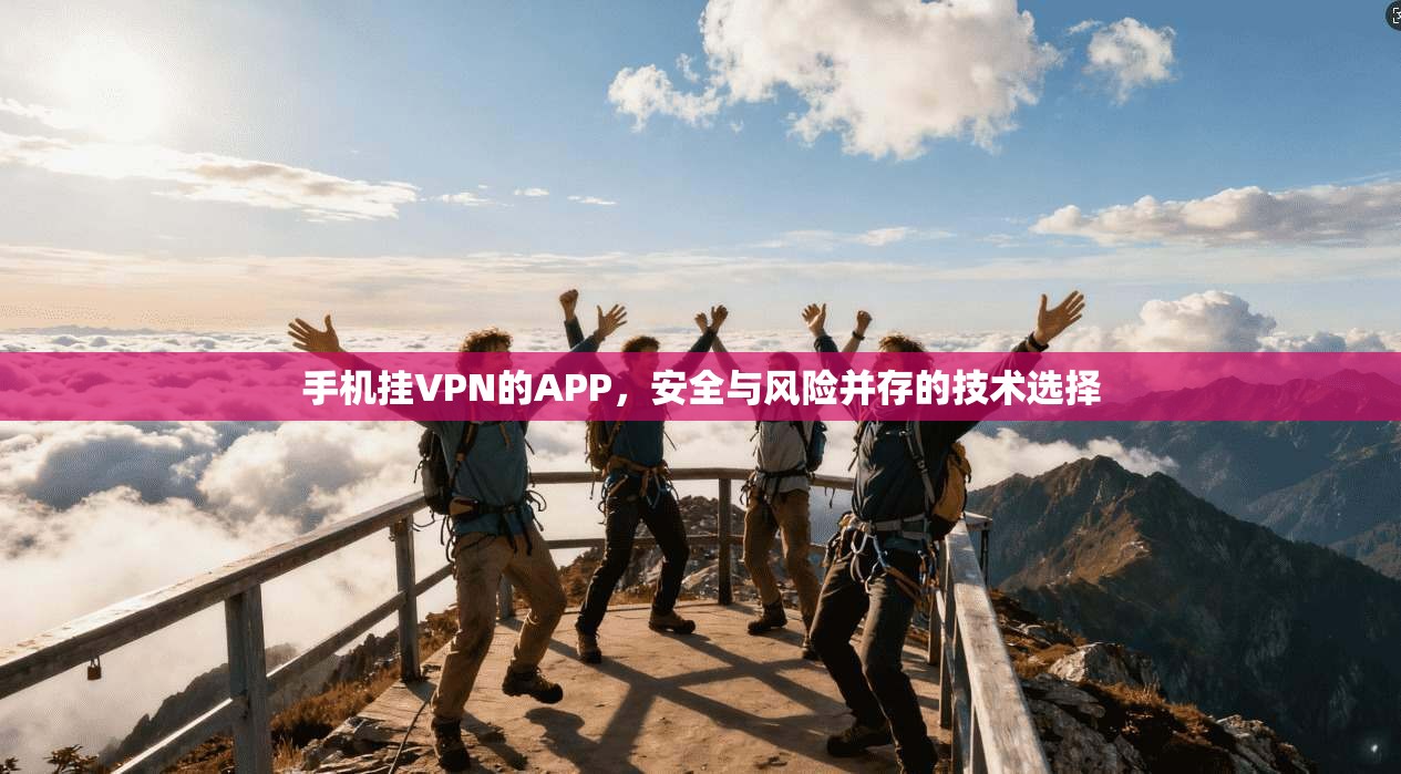 手机挂VPN的APP，安全与风险并存的技术选择