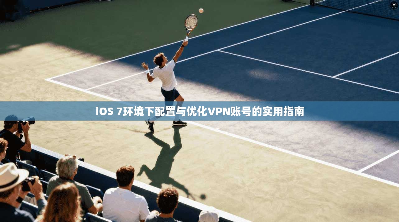 iOS 7环境下配置与优化VPN账号的实用指南