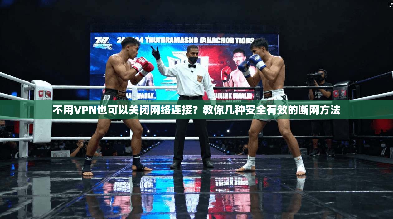 不用VPN也可以关闭网络连接？教你几种安全有效的断网方法