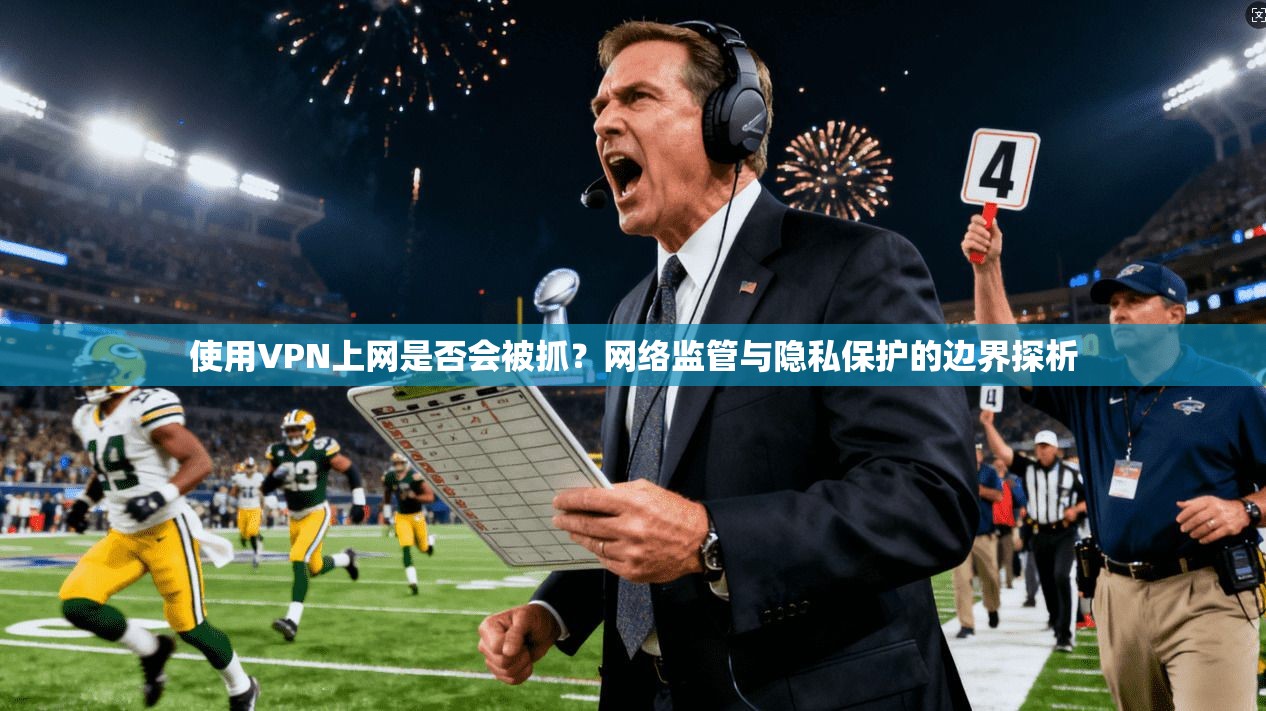 使用VPN上网是否会被抓？网络监管与隐私保护的边界探析