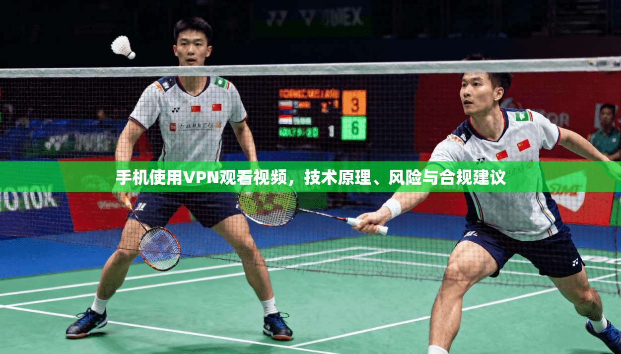 手机使用VPN观看视频，技术原理、风险与合规建议