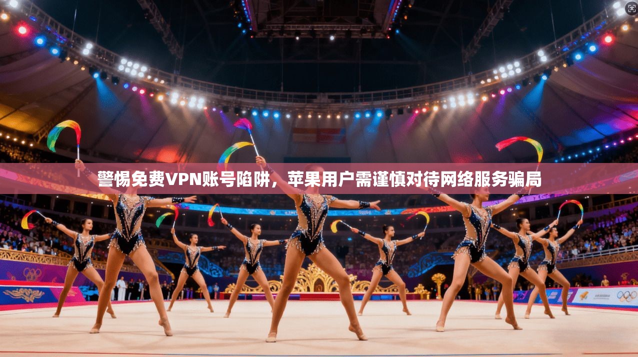 警惕免费VPN账号陷阱，苹果用户需谨慎对待网络服务骗局