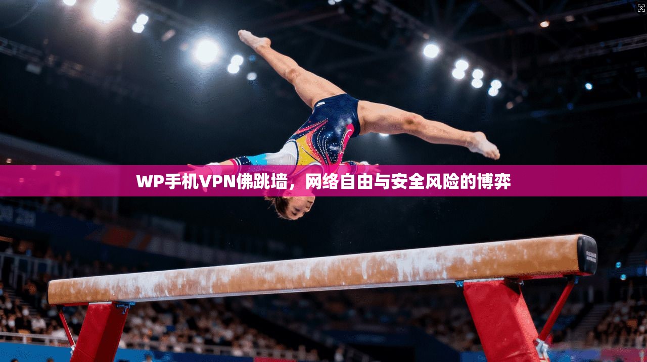 WP手机VPN佛跳墙，网络自由与安全风险的博弈