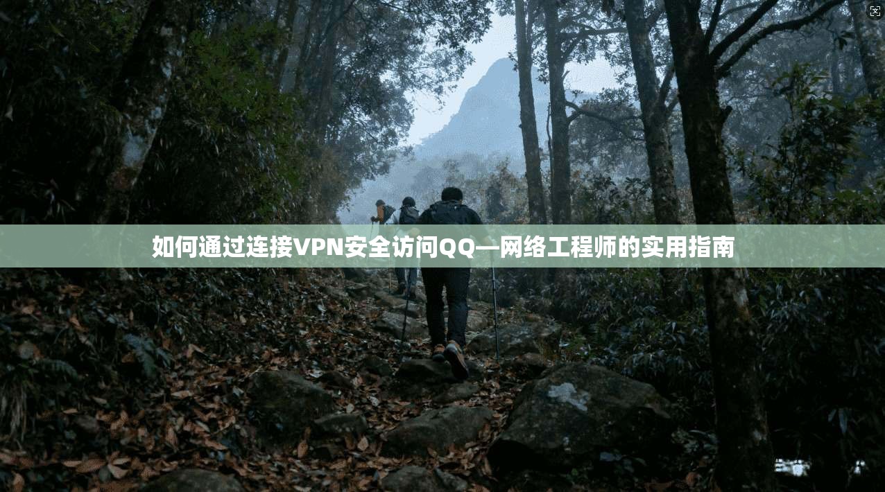 如何通过连接VPN安全访问QQ—网络工程师的实用指南 如何通过连接VPN安全访问QQ—网络工程师的实用指南