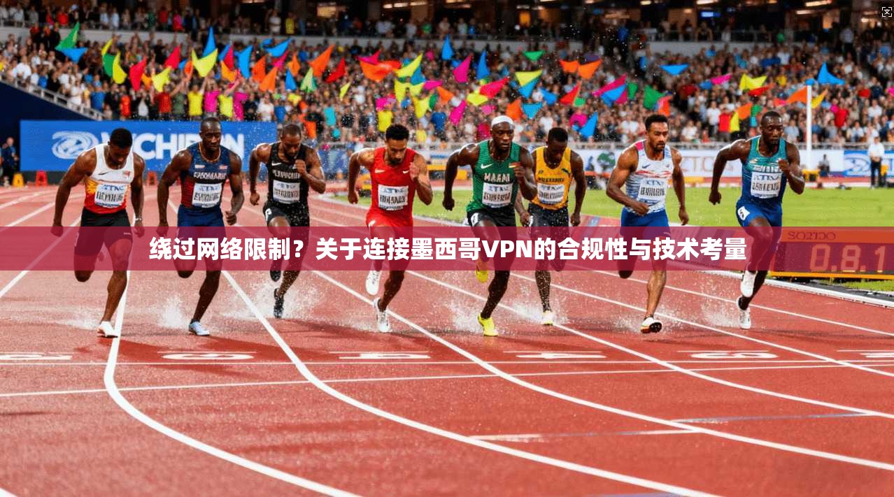 绕过网络限制?关于连接墨西哥VPN的合规性与技术考量 绕过网络限制?关于连接墨西哥VPN的合规性与技术考量