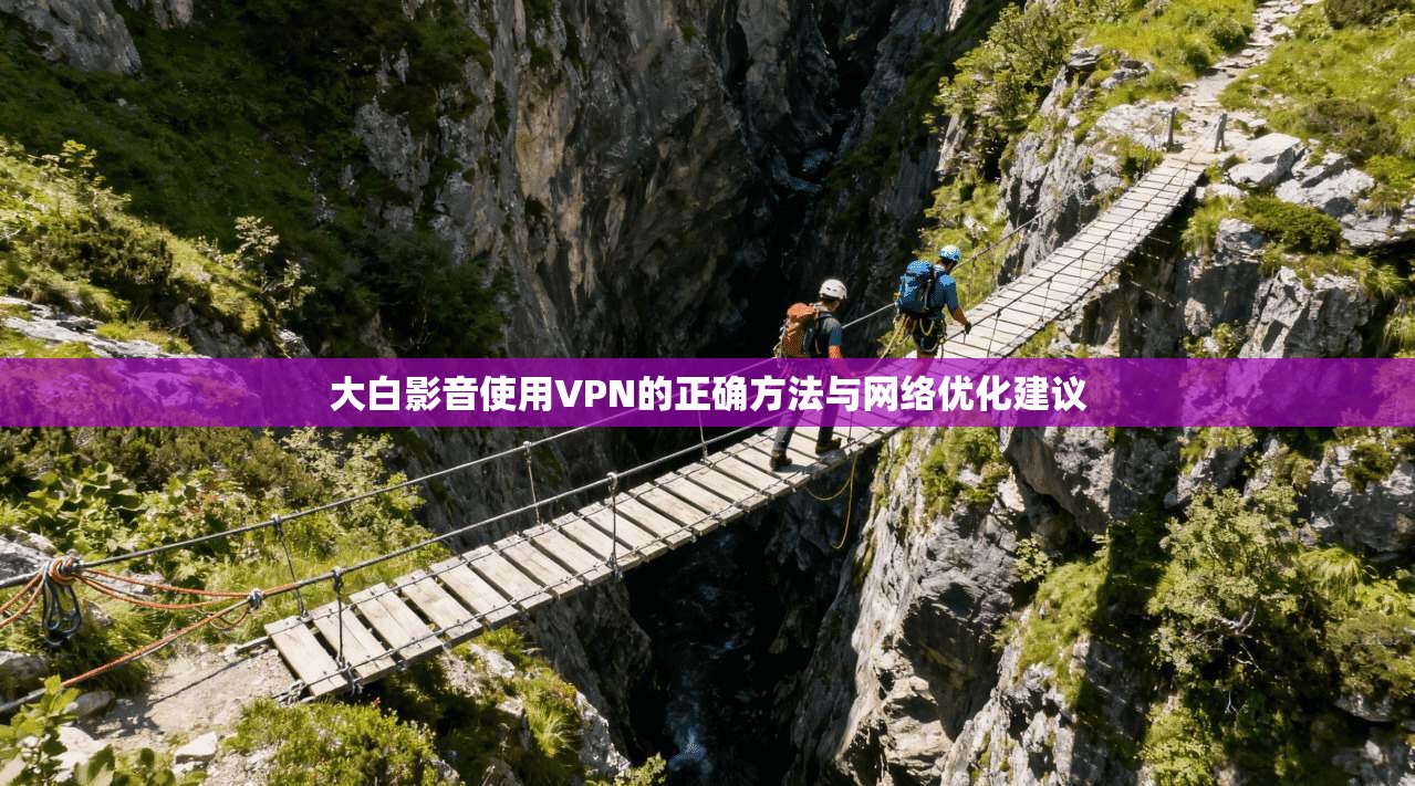 大白影音使用VPN的正确方法与网络优化建议