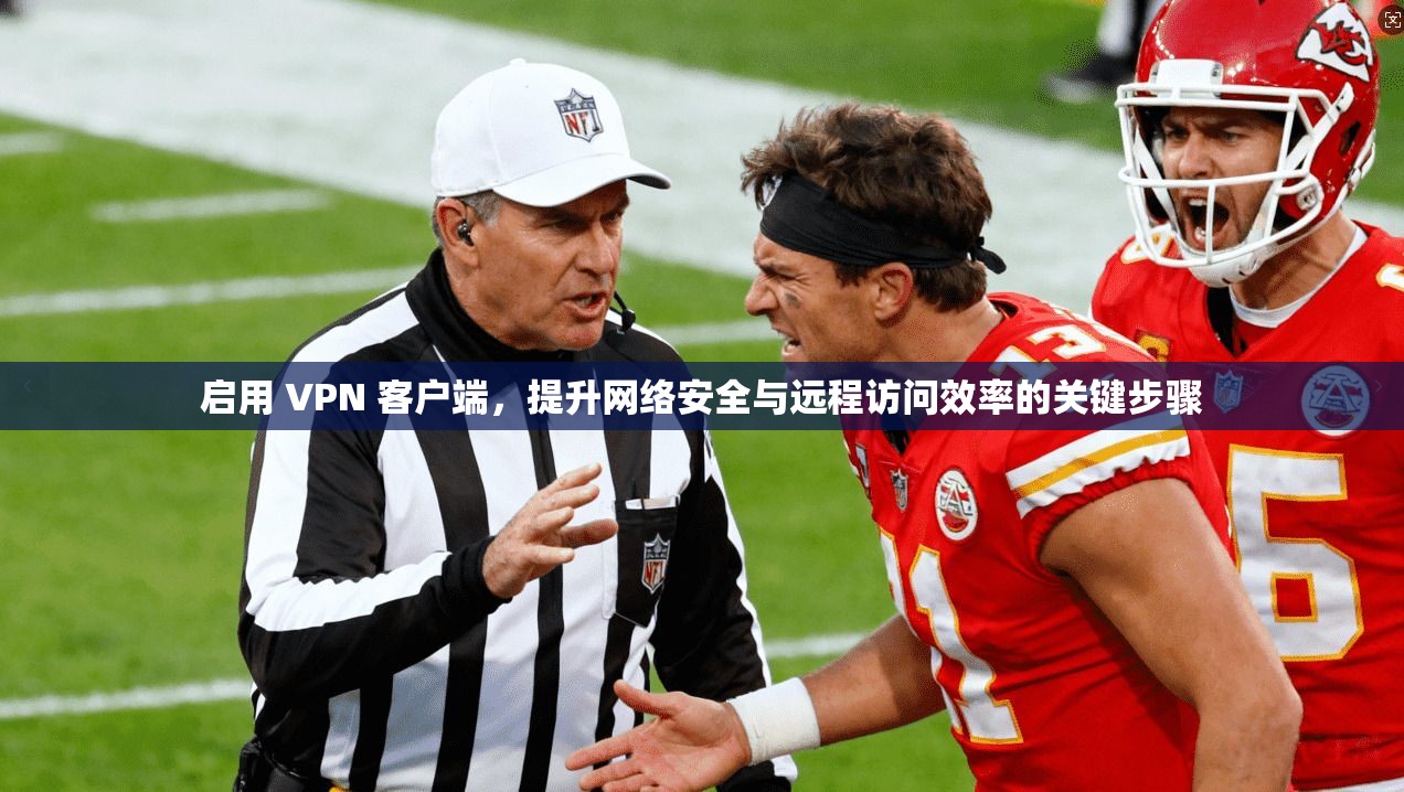 启用 VPN 客户端，提升网络安全与远程访问效率的关键步骤