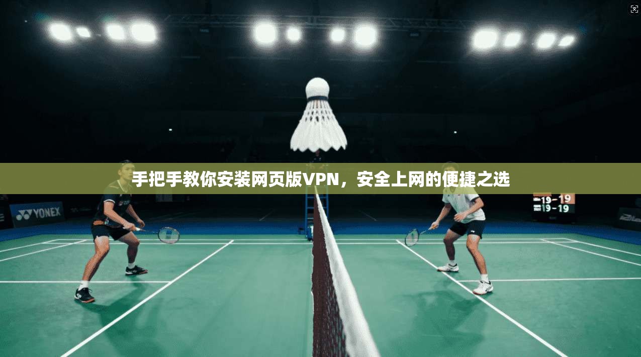 手把手教你安装网页版VPN，安全上网的便捷之选