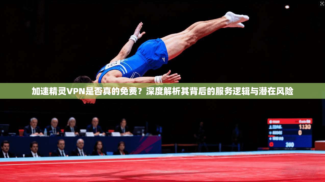 加速精灵VPN是否真的免费?深度解析其背后的服务逻辑与潜在风险 加速精灵VPN是否真的免费?深度解析其背后的服务逻辑与潜在风险