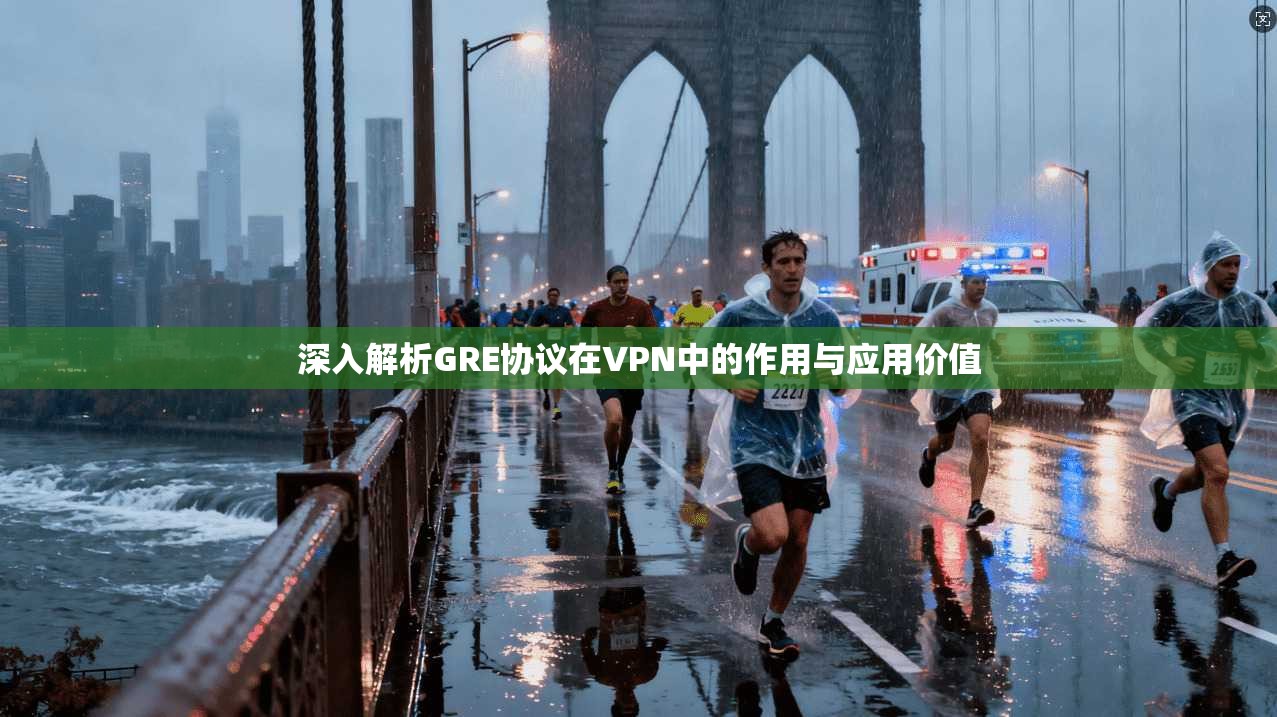 深入解析GRE协议在VPN中的作用与应用价值
