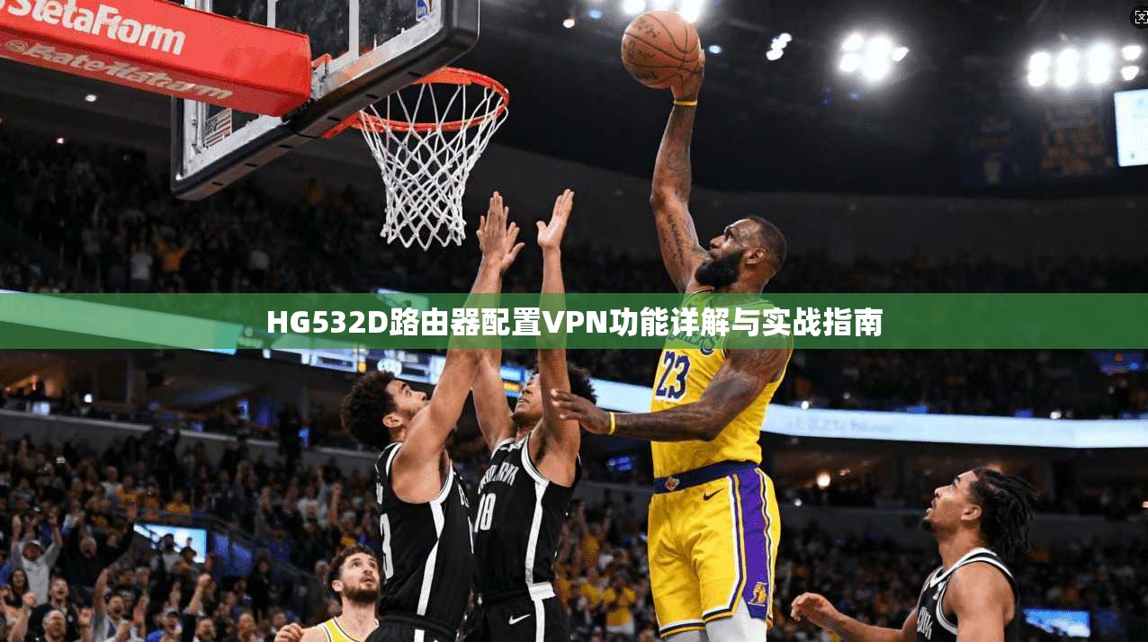 HG532D路由器配置VPN功能详解与实战指南 HG532D路由器配置VPN功能详解与实战指南