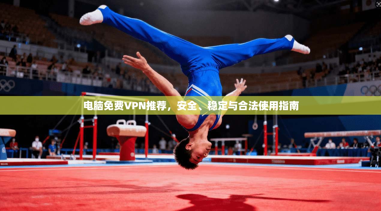 电脑免费VPN推荐，安全、稳定与合法使用指南