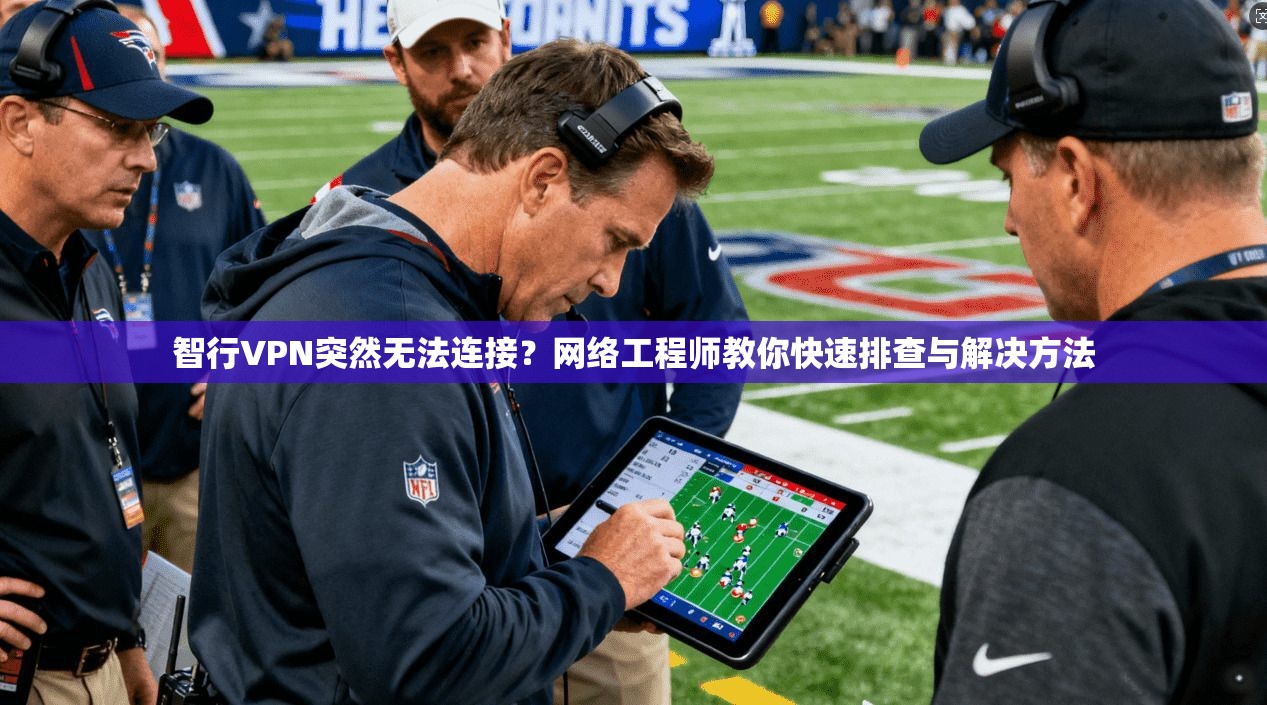 智行VPN突然无法连接？网络工程师教你快速排查与解决方法