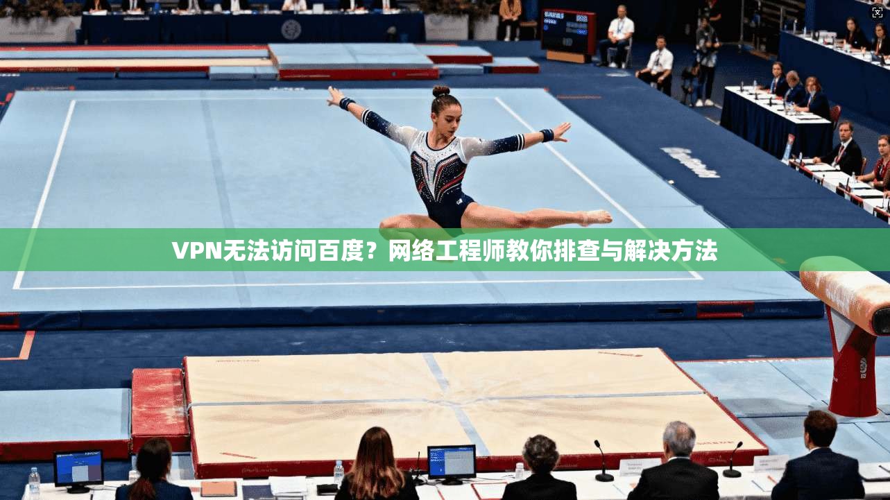 VPN无法访问百度?网络工程师教你排查与解决方法 VPN无法访问百度?网络工程师教你排查与解决方法