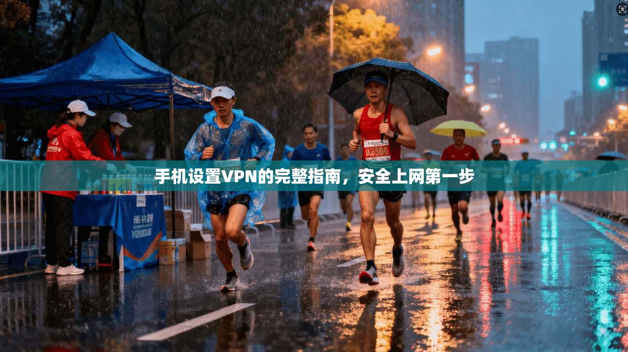 手机设置VPN的完整指南,安全上网第一步 手机设置VPN的完整指南,安全上网第一步