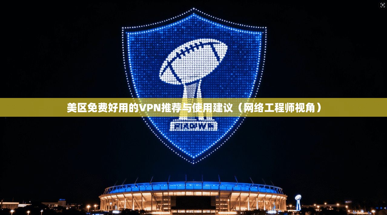 美区免费好用的VPN推荐与使用建议（网络工程师视角）