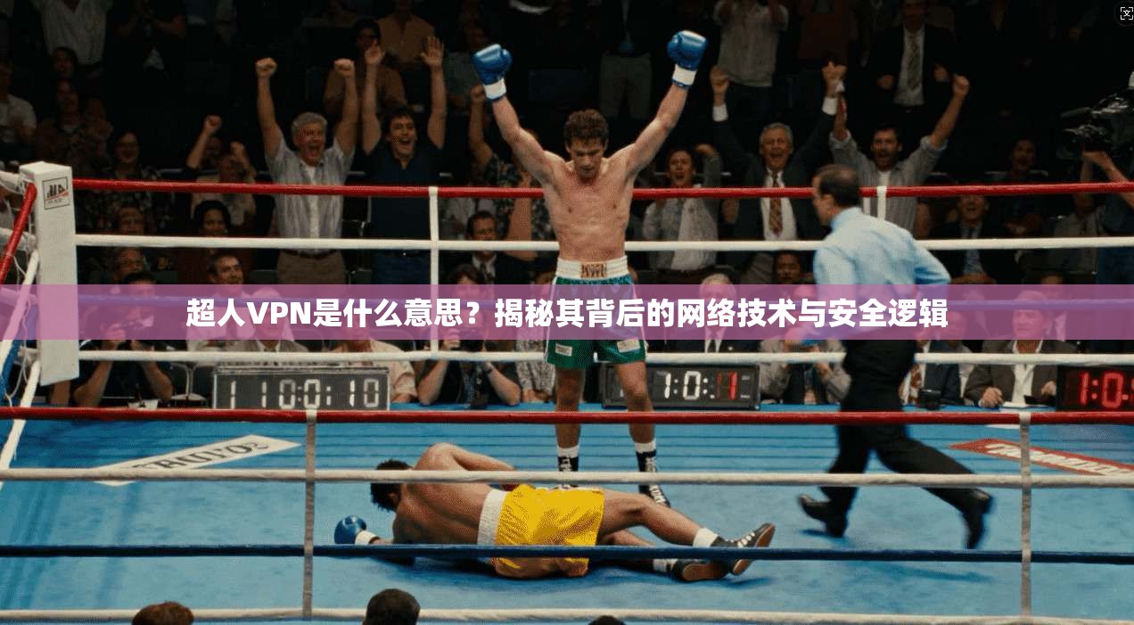 超人VPN是什么意思?揭秘其背后的网络技术与安全逻辑 超人VPN是什么意思?揭秘其背后的网络技术与安全逻辑