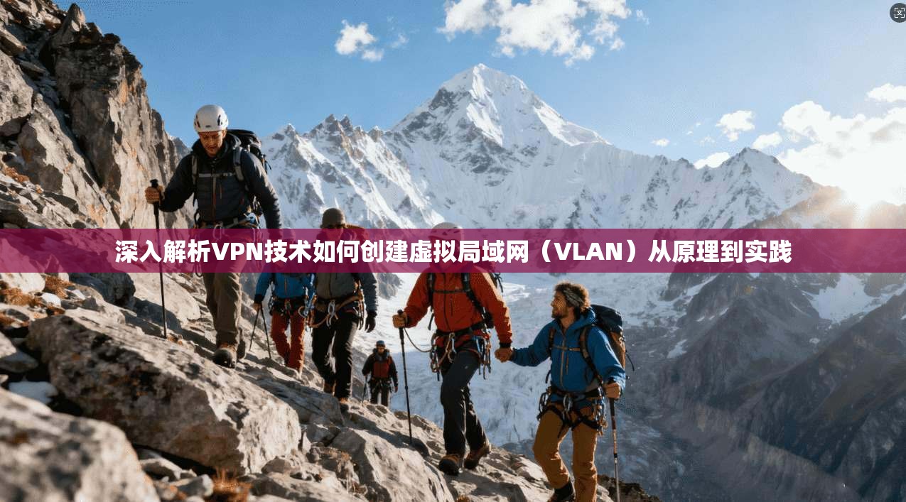 深入解析VPN技术如何创建虚拟局域网(VLAN)从原理到实践 深入解析VPN技术如何创建虚拟局域网(VLAN)从原理到实践