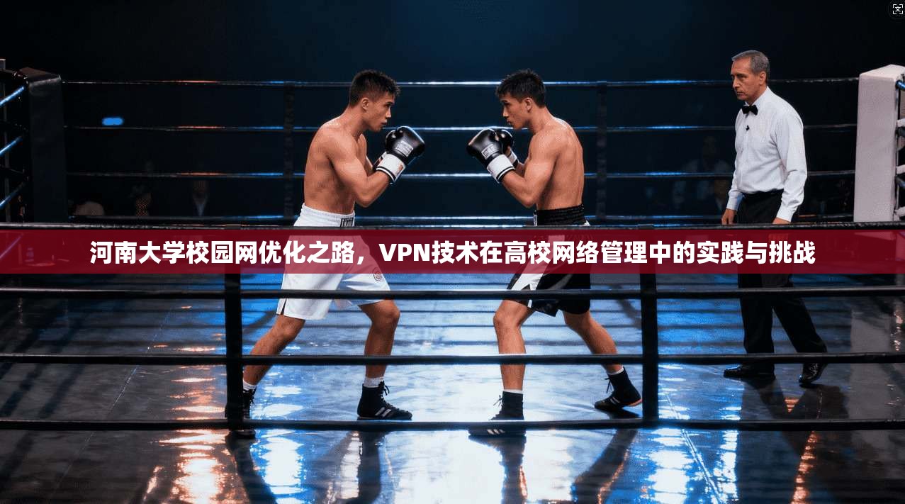 河南大学校园网优化之路，VPN技术在高校网络管理中的实践与挑战