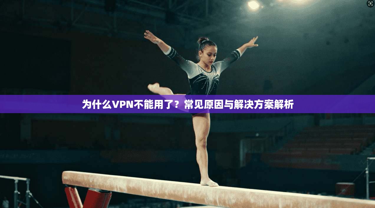为什么VPN不能用了？常见原因与解决方案解析