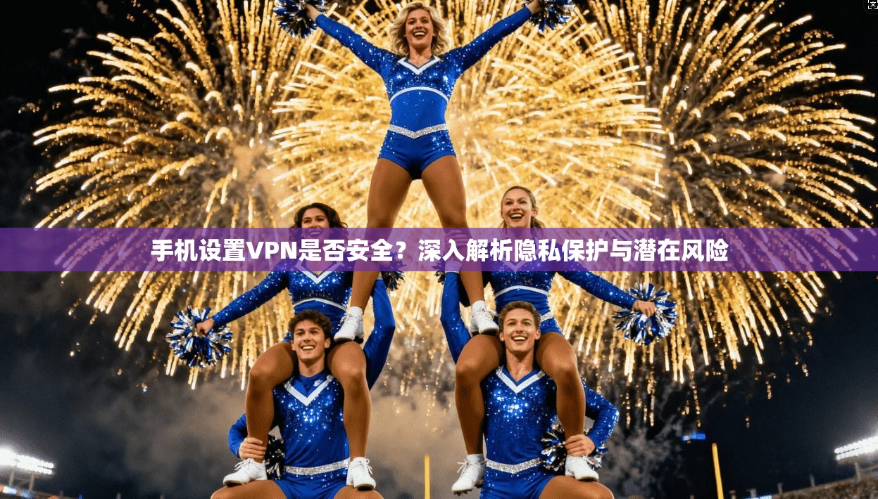 手机设置VPN是否安全?深入解析隐私保护与潜在风险 手机设置VPN是否安全?深入解析隐私保护与潜在风险