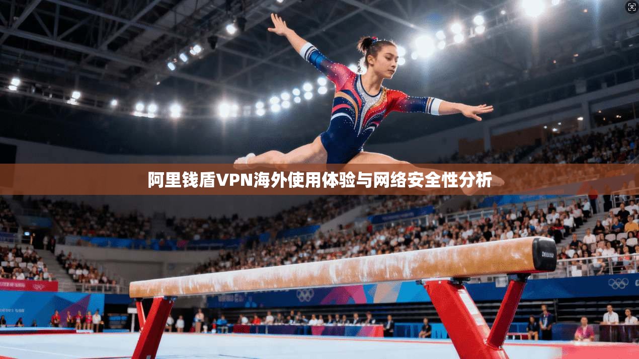 阿里钱盾VPN海外使用体验与网络安全性分析
