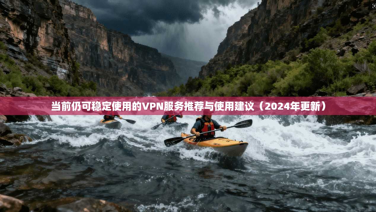 当前仍可稳定使用的VPN服务推荐与使用建议（2024年更新）