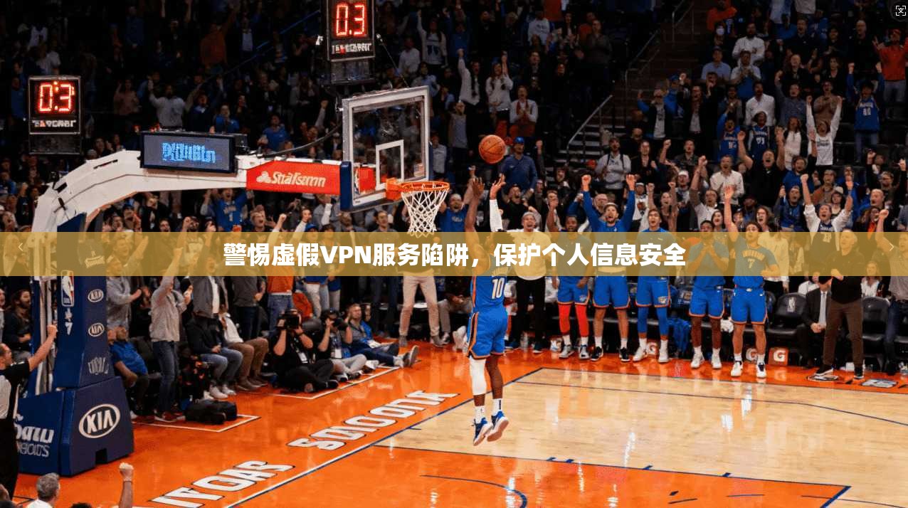 警惕虚假VPN服务陷阱，保护个人信息安全