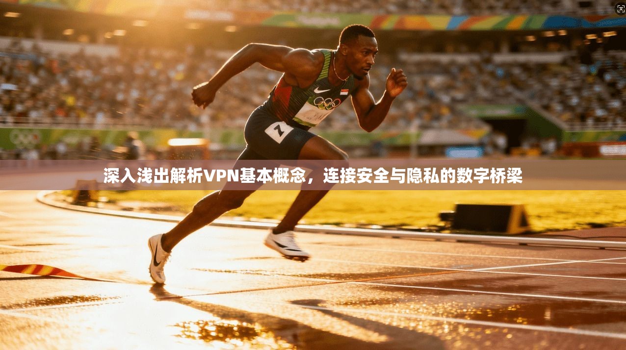 深入浅出解析VPN基本概念，连接安全与隐私的数字桥梁