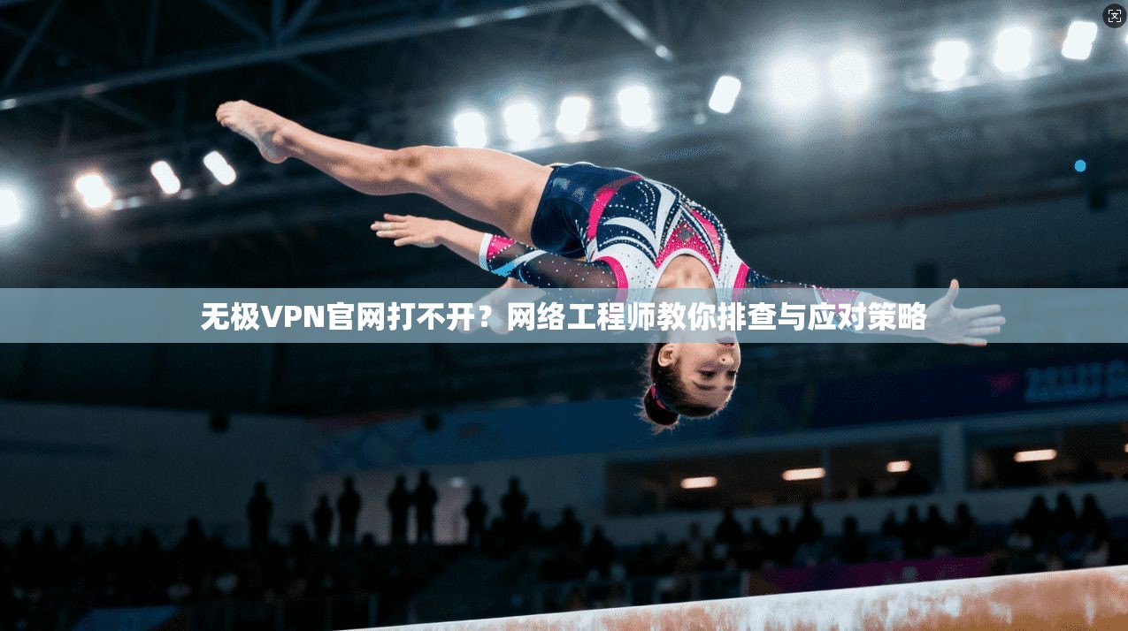 无极VPN官网打不开？网络工程师教你排查与应对策略