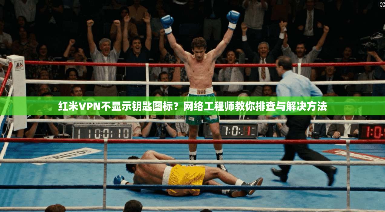 红米VPN不显示钥匙图标？网络工程师教你排查与解决方法