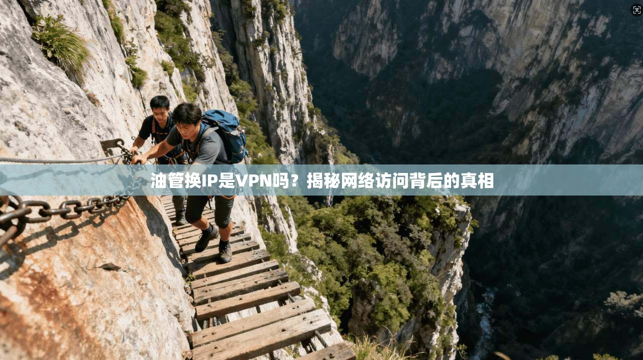 油管换IP是VPN吗？揭秘网络访问背后的真相