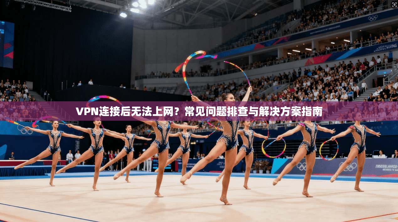 VPN连接后无法上网？常见问题排查与解决方案指南