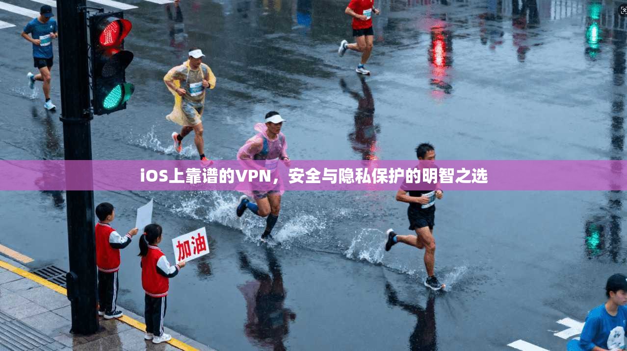 iOS上靠谱的VPN，安全与隐私保护的明智之选