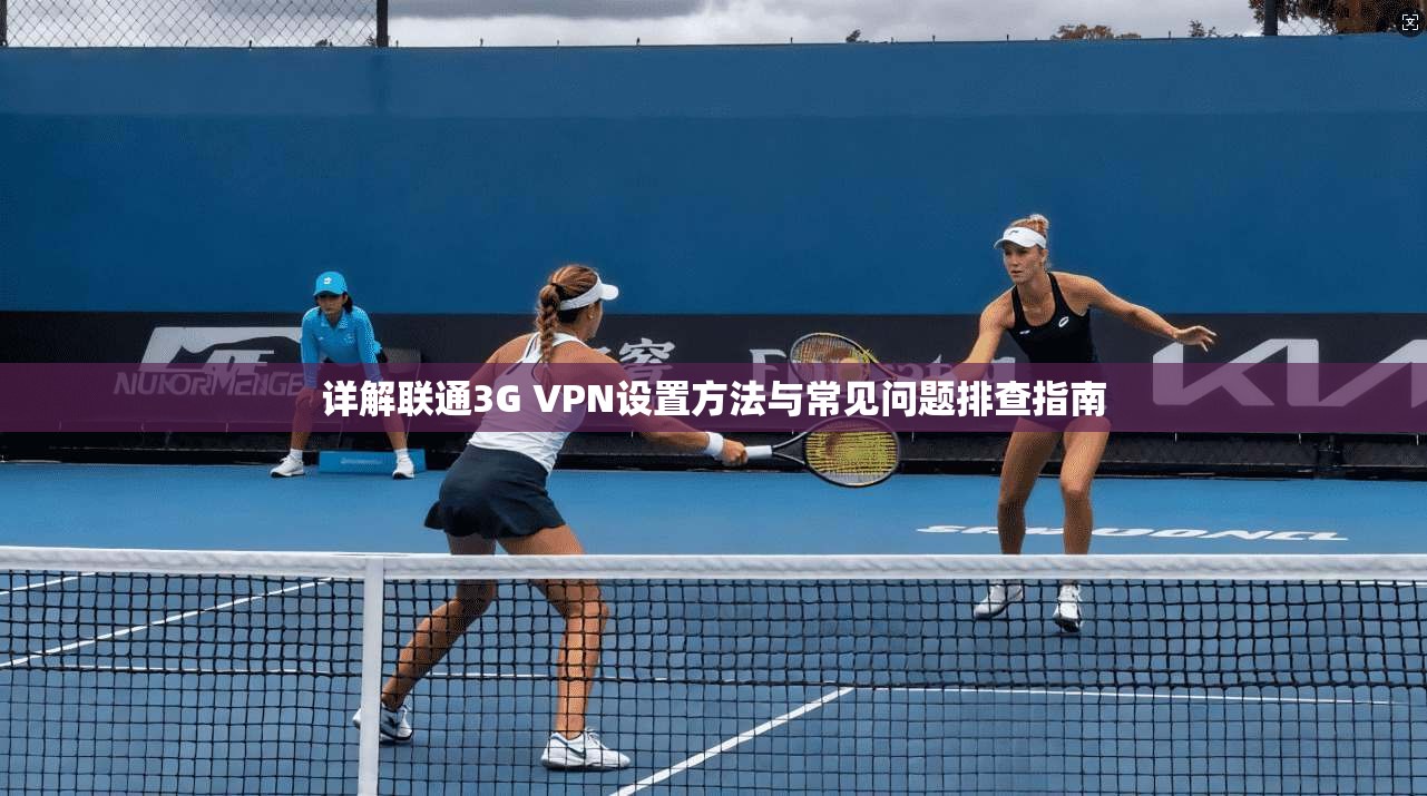 详解联通3G VPN设置方法与常见问题排查指南