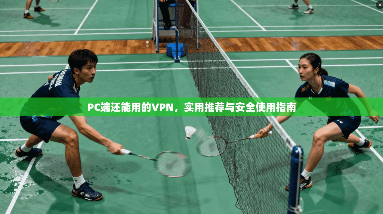 PC端还能用的VPN,实用推荐与安全使用指南 PC端还能用的VPN,实用推荐与安全使用指南