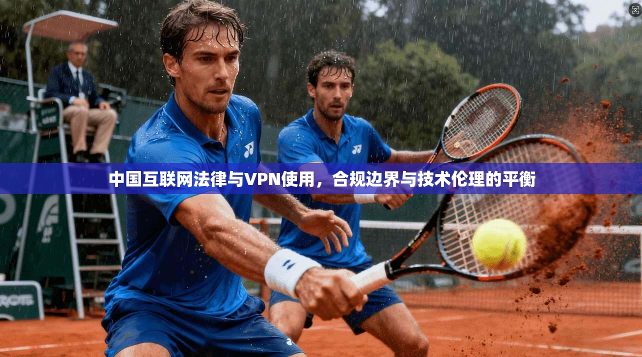 中国互联网法律与VPN使用，合规边界与技术伦理的平衡