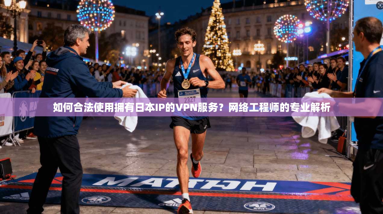 如何合法使用拥有日本IP的VPN服务？网络工程师的专业解析