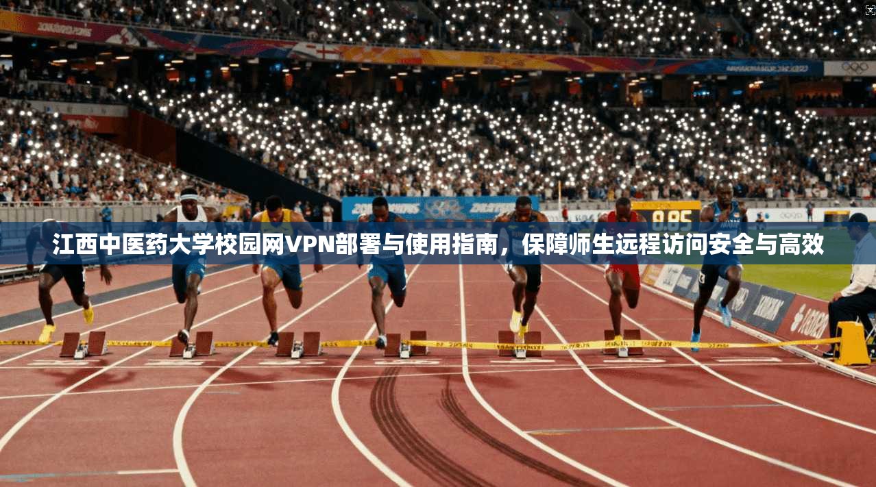 江西中医药大学校园网VPN部署与使用指南，保障师生远程访问安全与高效
