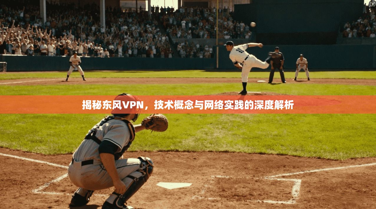 揭秘东风VPN，技术概念与网络实践的深度解析