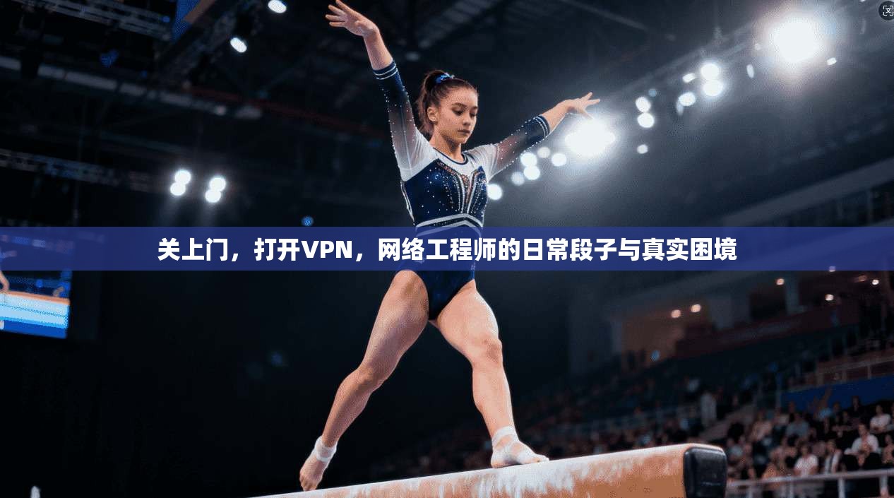 关上门，打开VPN，网络工程师的日常段子与真实困境