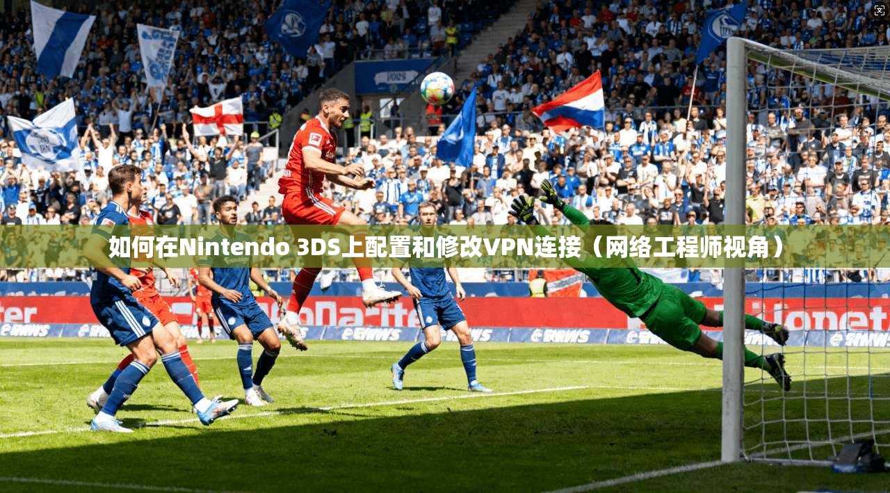 如何在Nintendo 3DS上配置和修改VPN连接（网络工程师视角）