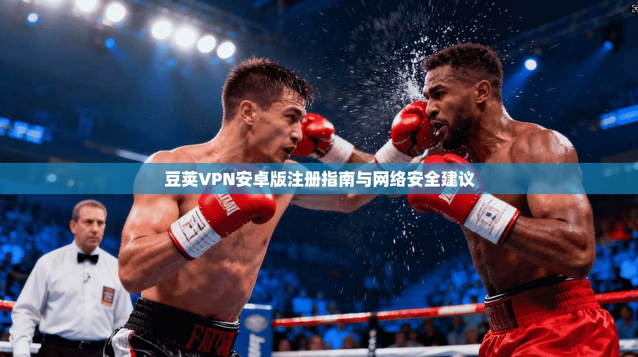 豆荚VPN安卓版注册指南与网络安全建议