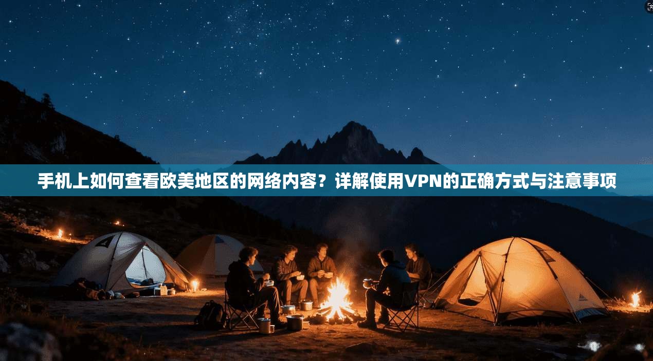 手机上如何查看欧美地区的网络内容？详解使用VPN的正确方式与注意事项