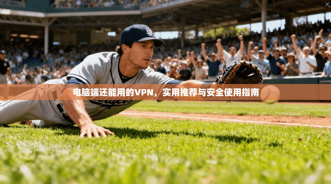 电脑端还能用的VPN，实用推荐与安全使用指南
